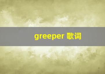 greeper 歌词